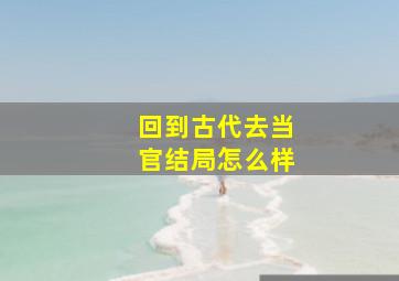 回到古代去当官结局怎么样