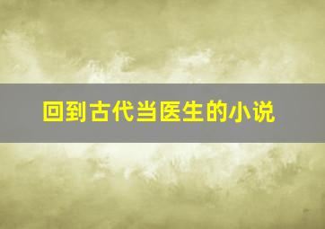 回到古代当医生的小说