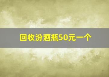 回收汾酒瓶50元一个