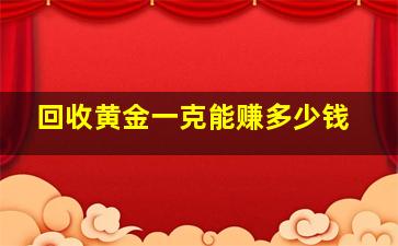 回收黄金一克能赚多少钱