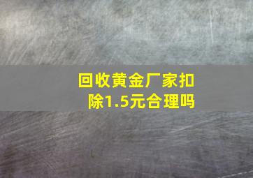 回收黄金厂家扣除1.5元合理吗