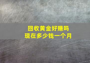 回收黄金好赚吗现在多少钱一个月