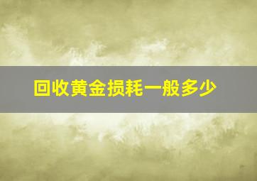 回收黄金损耗一般多少