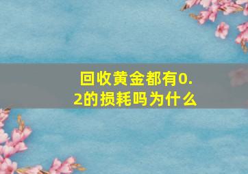 回收黄金都有0.2的损耗吗为什么