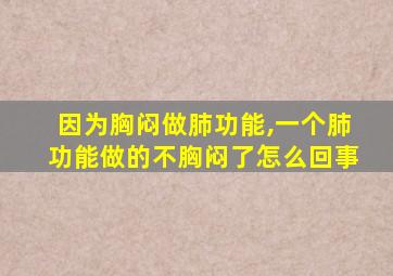 因为胸闷做肺功能,一个肺功能做的不胸闷了怎么回事