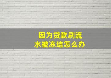 因为贷款刷流水被冻结怎么办