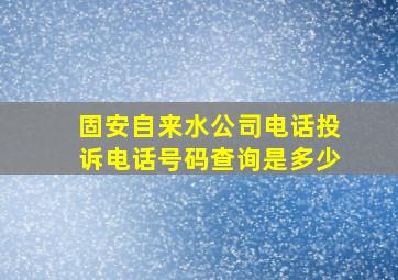 固安自来水公司电话投诉电话号码查询是多少