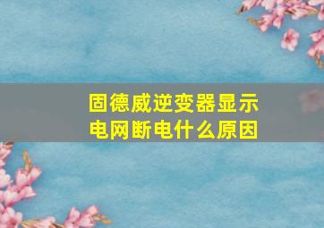 固德威逆变器显示电网断电什么原因