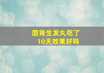 固肾生发丸吃了10天效果好吗