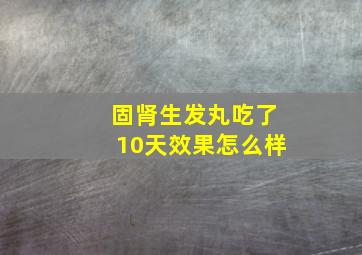 固肾生发丸吃了10天效果怎么样