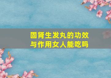 固肾生发丸的功效与作用女人能吃吗