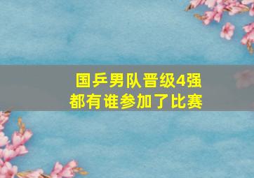 国乒男队晋级4强都有谁参加了比赛