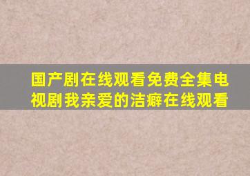 国产剧在线观看免费全集电视剧我亲爱的洁癖在线观看