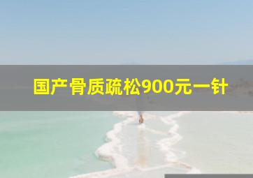 国产骨质疏松900元一针