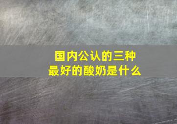 国内公认的三种最好的酸奶是什么