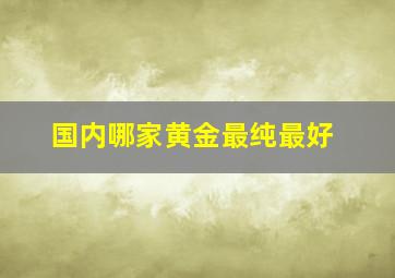 国内哪家黄金最纯最好