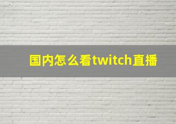 国内怎么看twitch直播