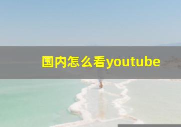 国内怎么看youtube