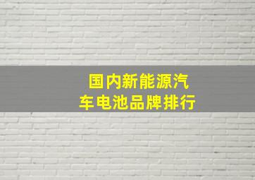 国内新能源汽车电池品牌排行