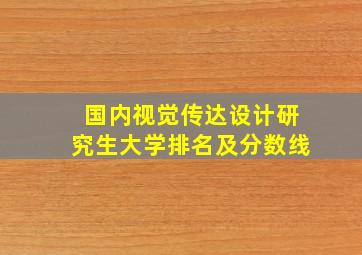 国内视觉传达设计研究生大学排名及分数线