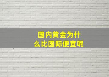 国内黄金为什么比国际便宜呢