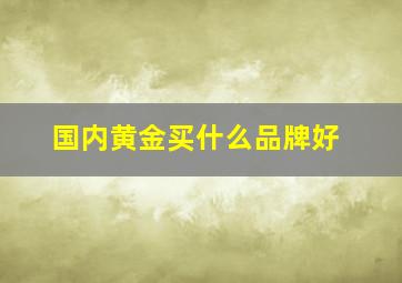 国内黄金买什么品牌好