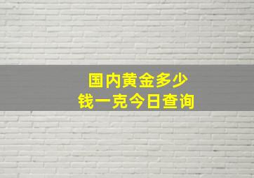 国内黄金多少钱一克今日查询