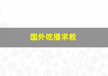 国外吃播求救