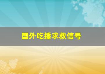 国外吃播求救信号