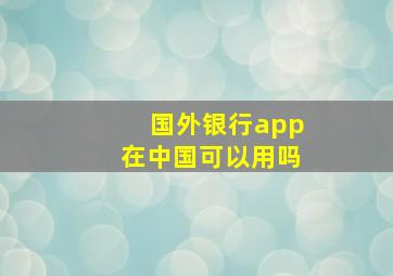 国外银行app在中国可以用吗