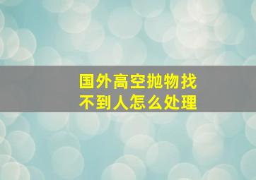 国外高空抛物找不到人怎么处理