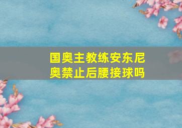 国奥主教练安东尼奥禁止后腰接球吗