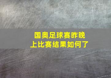 国奥足球赛昨晚上比赛结果如何了