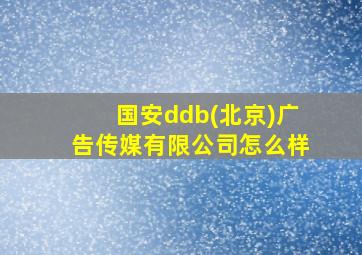 国安ddb(北京)广告传媒有限公司怎么样