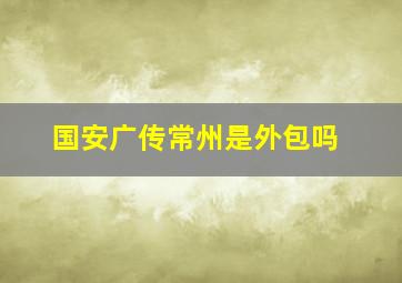 国安广传常州是外包吗