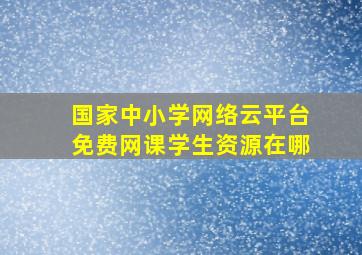 国家中小学网络云平台免费网课学生资源在哪