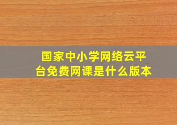 国家中小学网络云平台免费网课是什么版本