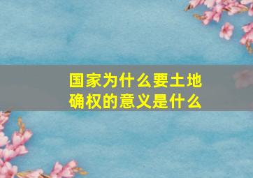 国家为什么要土地确权的意义是什么