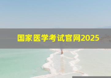 国家医学考试官网2025