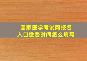 国家医学考试网报名入口缴费时间怎么填写