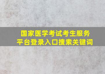 国家医学考试考生服务平台登录入口搜索关键词