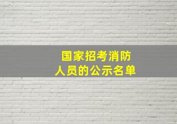 国家招考消防人员的公示名单