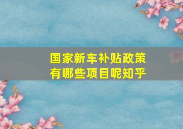 国家新车补贴政策有哪些项目呢知乎