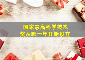 国家最高科学技术奖从哪一年开始设立