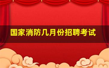 国家消防几月份招聘考试