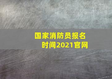 国家消防员报名时间2021官网