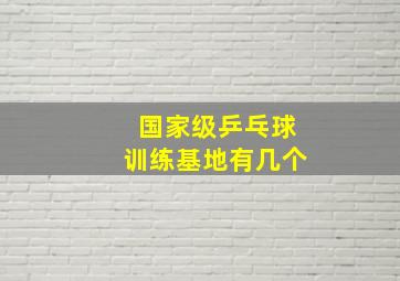 国家级乒乓球训练基地有几个