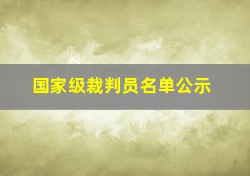 国家级裁判员名单公示