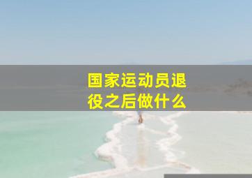 国家运动员退役之后做什么