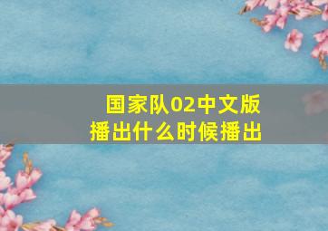 国家队02中文版播出什么时候播出